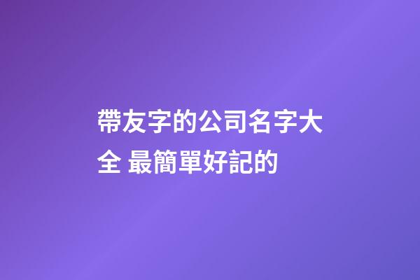 帶友字的公司名字大全 最簡單好記的-第1張-公司起名-玄機派